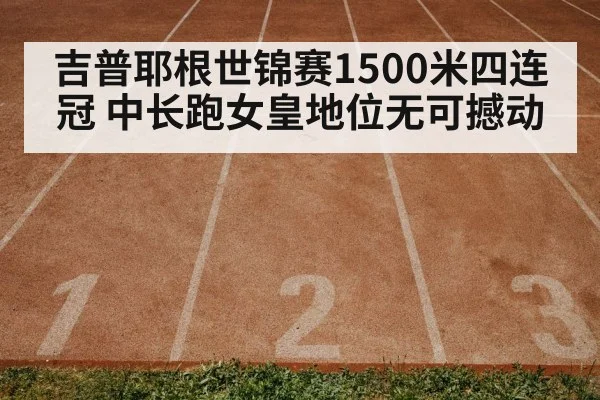 吉普耶根世锦赛1500米四连冠 中长跑女皇地位无可撼动