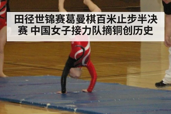 田径世锦赛葛曼棋百米止步半决赛 中国女子接力队摘铜创历史