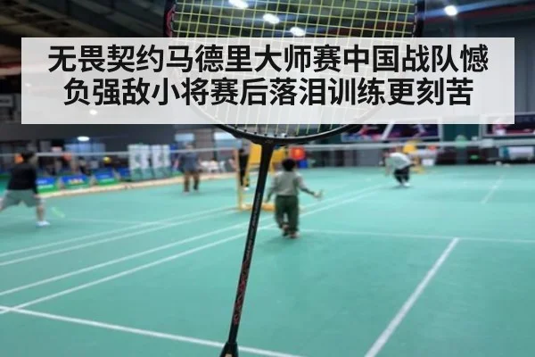 无畏契约马德里大师赛中国战队憾负强敌小将赛后落泪训练更刻苦